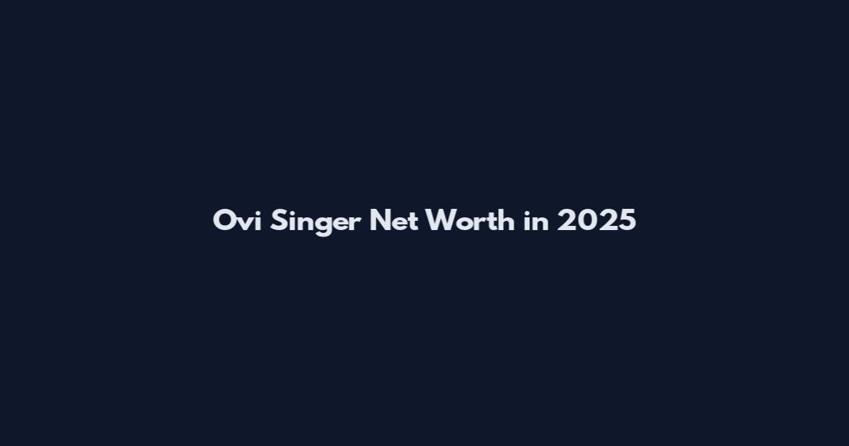 Ovi Singer Net Worth in 2025