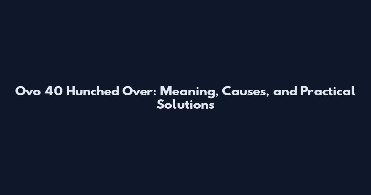 Ovo 40 Hunched Over: Meaning, Causes, and Practical Solutions