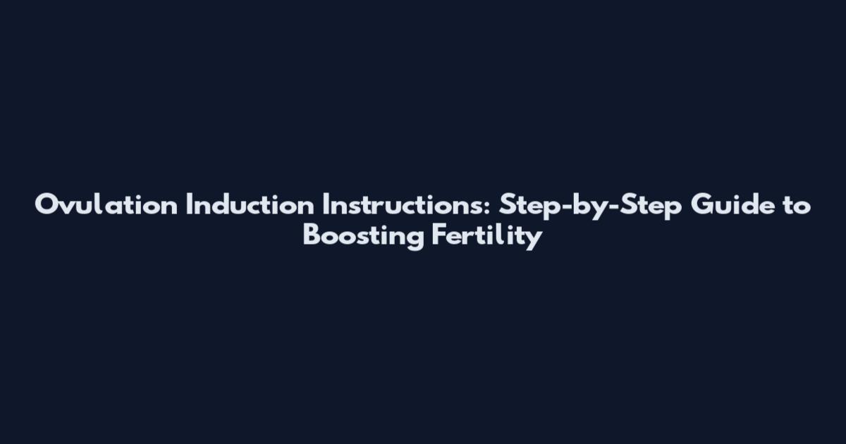 Ovulation Induction Instructions: Step-by-Step Guide to Boosting Fertility
