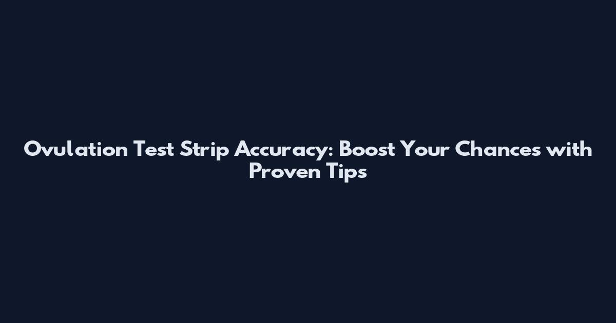 Ovulation Test Strip Accuracy: Boost Your Chances with Proven Tips
