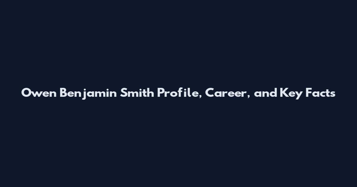Owen Benjamin Smith Profile, Career, and Key Facts