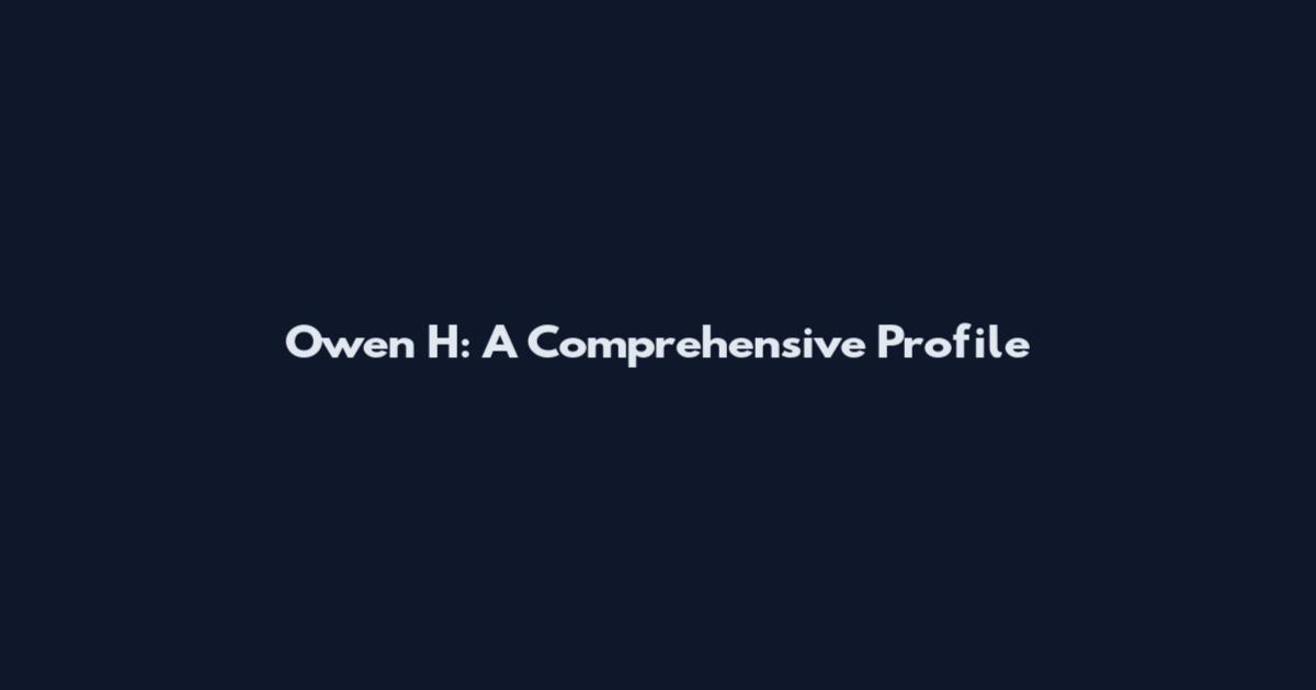 Owen H: A Comprehensive Profile