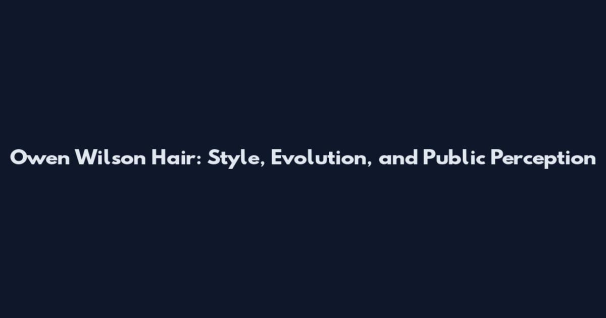 Owen Wilson Hair: Style, Evolution, and Public Perception
