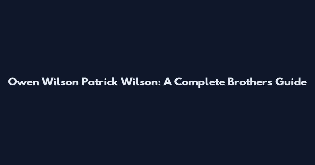 Owen Wilson Patrick Wilson: A Complete Brothers Guide