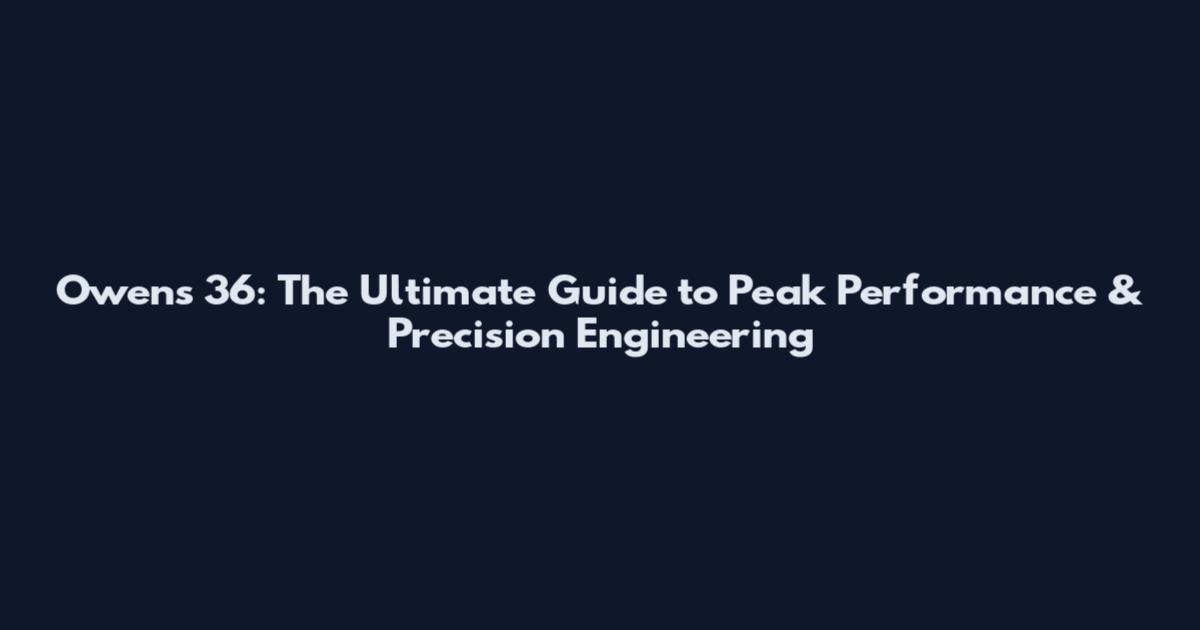 Owens 36: The Ultimate Guide to Peak Performance & Precision Engineering