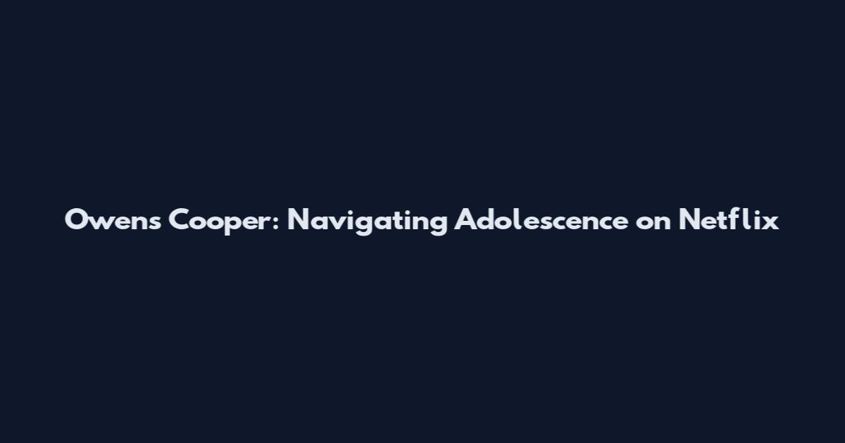 Owens Cooper: Navigating Adolescence on Netflix
