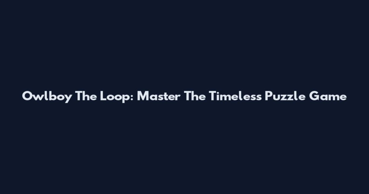 Owlboy The Loop: Master The Timeless Puzzle Game