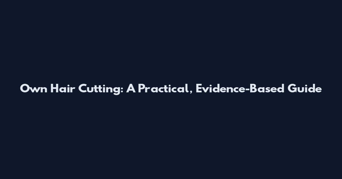 Own Hair Cutting: A Practical, Evidence-Based Guide
