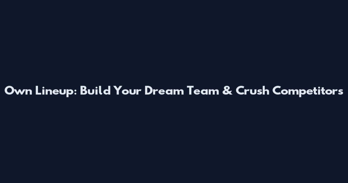 Own Lineup: Build Your Dream Team & Crush Competitors