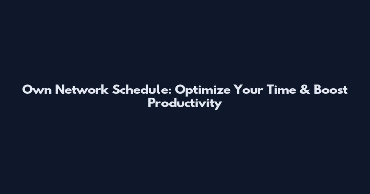 Own Network Schedule: Optimize Your Time & Boost Productivity