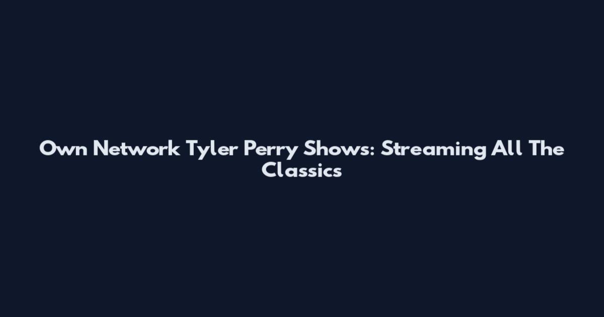 Own Network Tyler Perry Shows: Streaming All The Classics