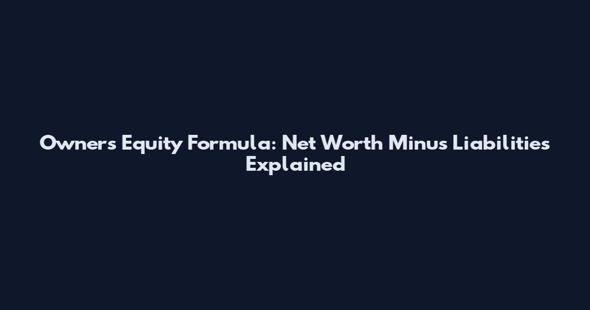Owner's Equity Formula: Net Worth Minus Liabilities Explained
