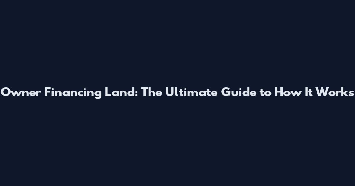 Owner Financing Land: The Ultimate Guide to How It Works