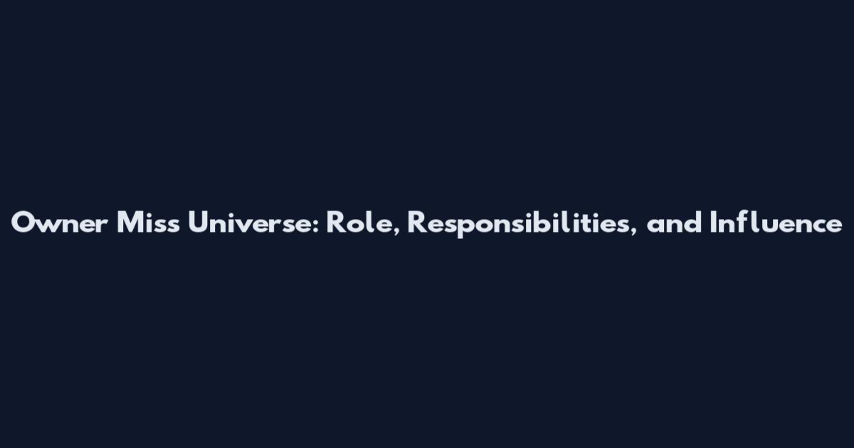 Owner Miss Universe: Role, Responsibilities, and Influence