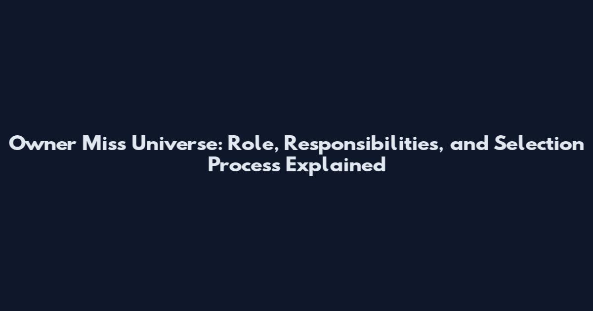 Owner Miss Universe: Role, Responsibilities, and Selection Process Explained