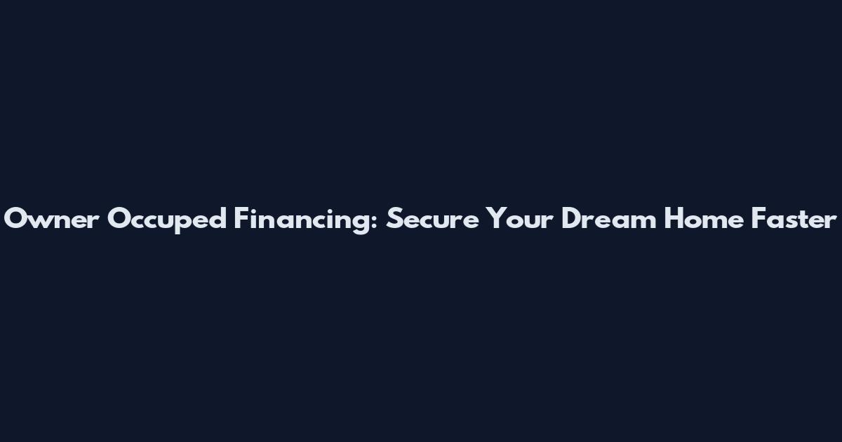 Owner Occuped Financing: Secure Your Dream Home Faster