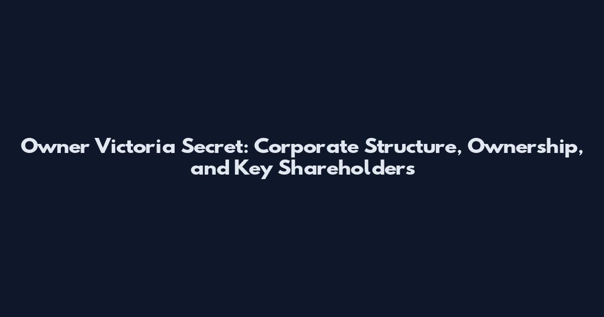 Owner Victoria Secret: Corporate Structure, Ownership, and Key Shareholders