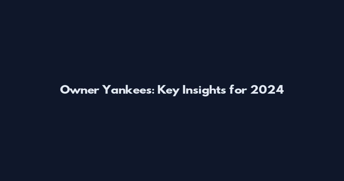 Owner Yankees: Key Insights for 2024