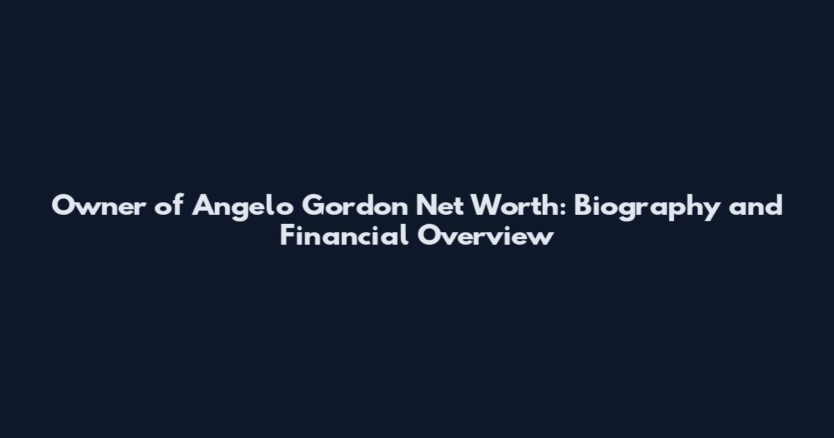 Owner of Angelo Gordon Net Worth: Biography and Financial Overview