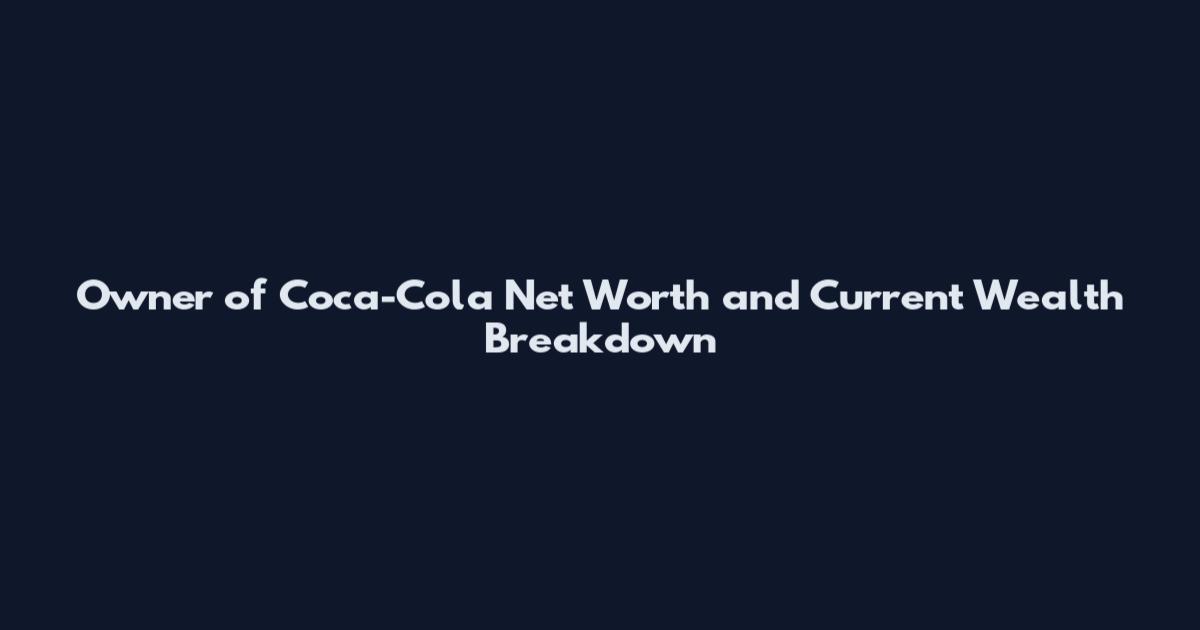 Owner of Coca-Cola Net Worth and Current Wealth Breakdown