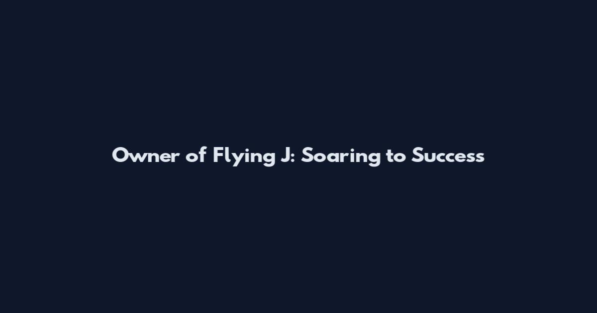 Owner of Flying J: Soaring to Success