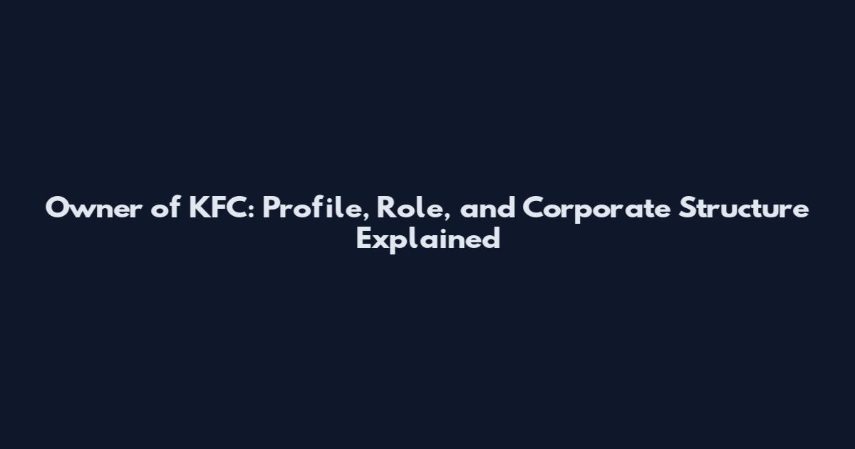 Owner of KFC: Profile, Role, and Corporate Structure Explained