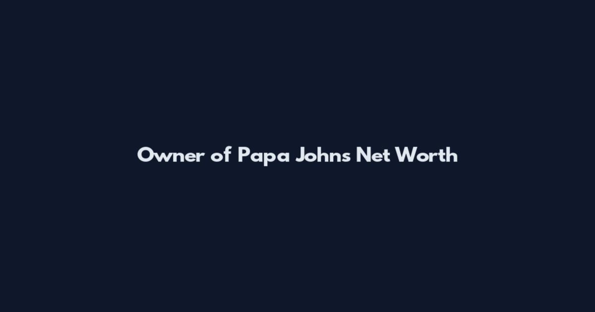 Owner of Papa John's Net Worth