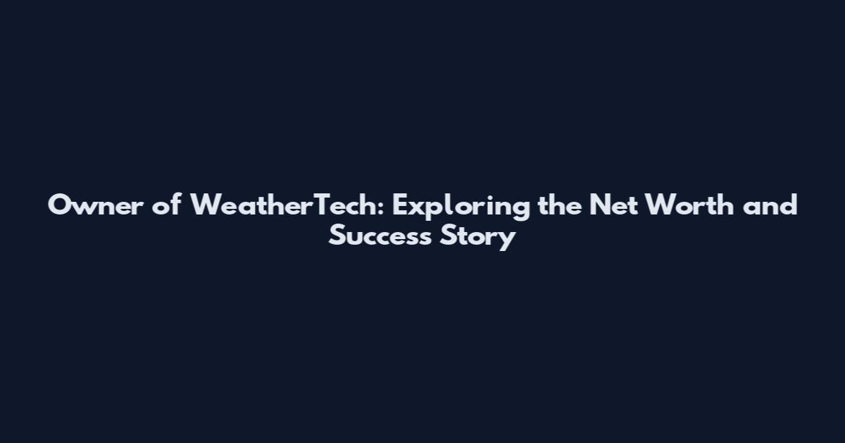 Owner of WeatherTech: Exploring the Net Worth and Success Story