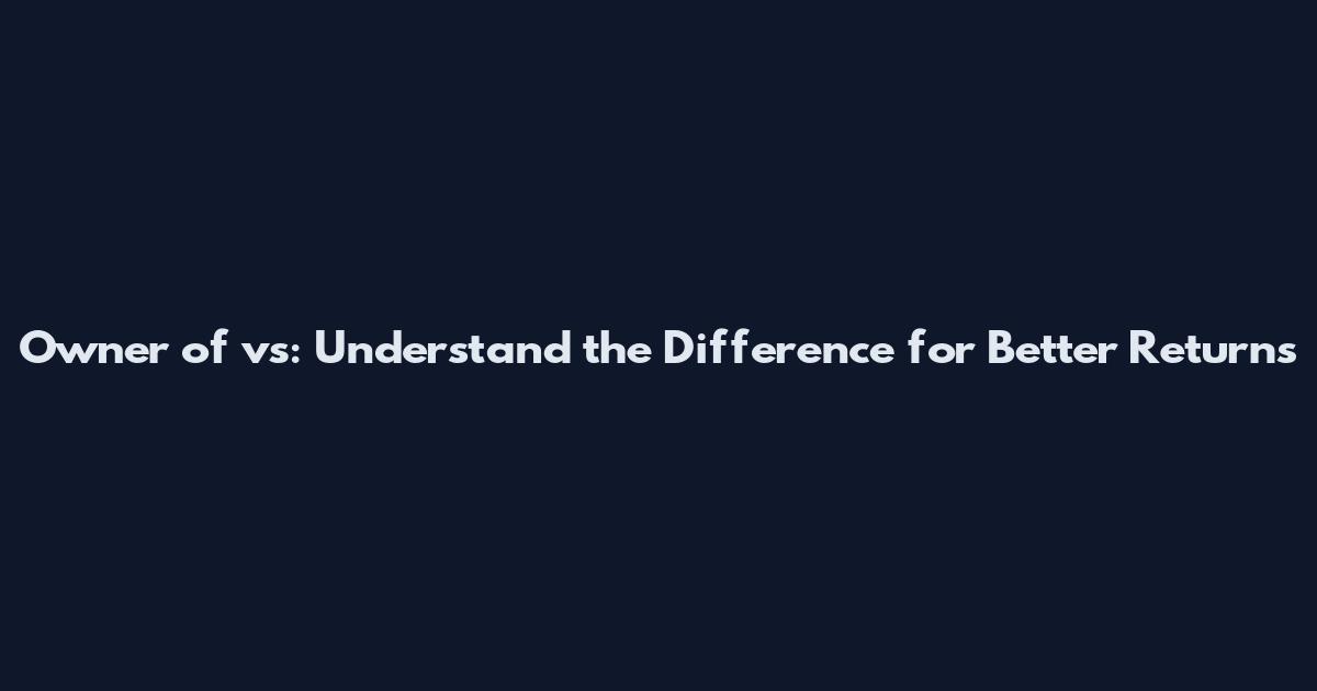 Owner of vs: Understand the Difference for Better Returns