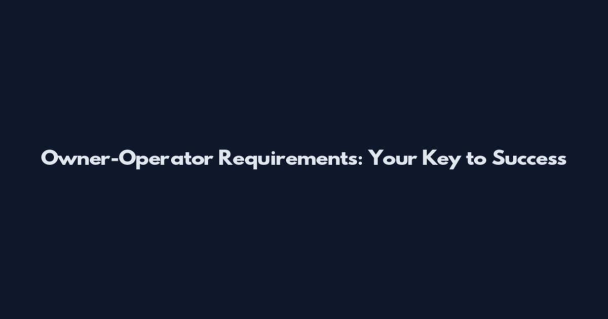 Owner-Operator Requirements: Your Key to Success