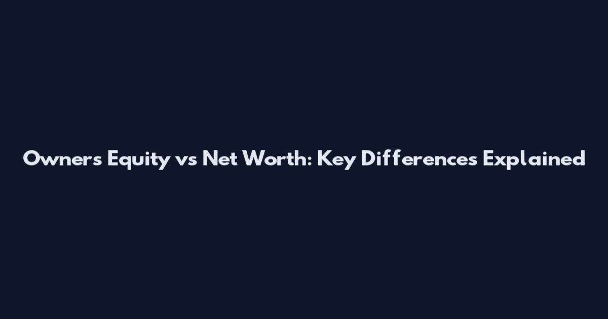 Owners Equity vs Net Worth: Key Differences Explained
