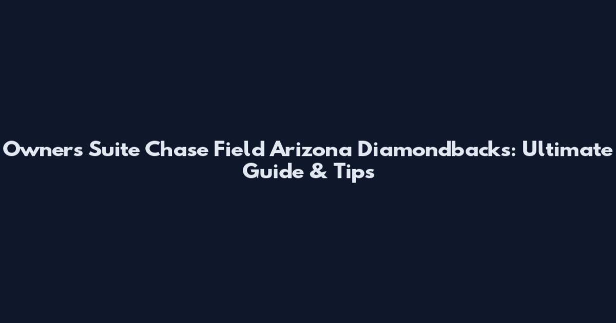 Owners Suite Chase Field Arizona Diamondbacks: Ultimate Guide & Tips