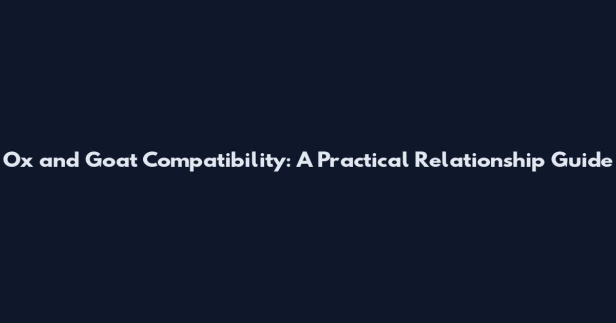 Ox and Goat Compatibility: A Practical Relationship Guide