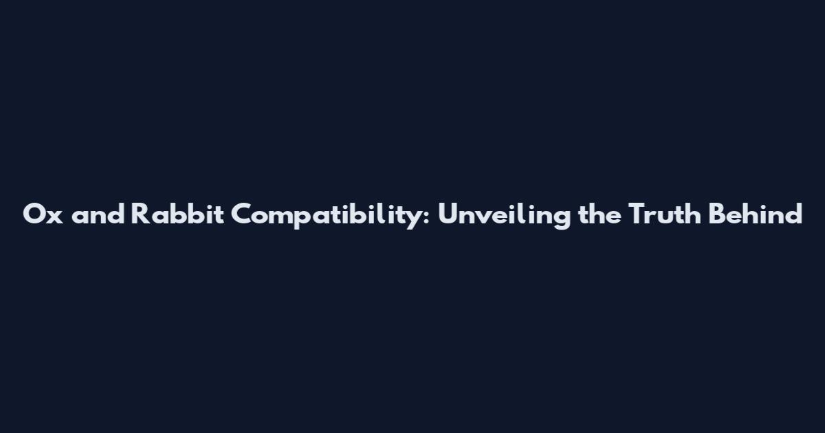 Ox and Rabbit Compatibility: Unveiling the Truth Behind