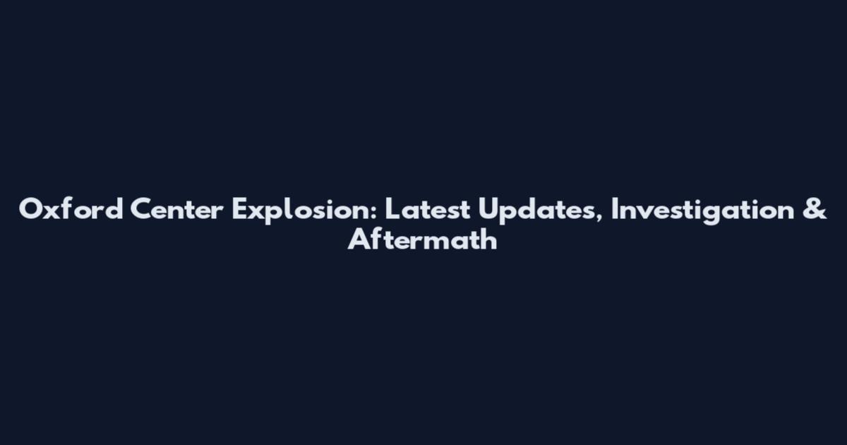 Oxford Center Explosion: Latest Updates, Investigation & Aftermath