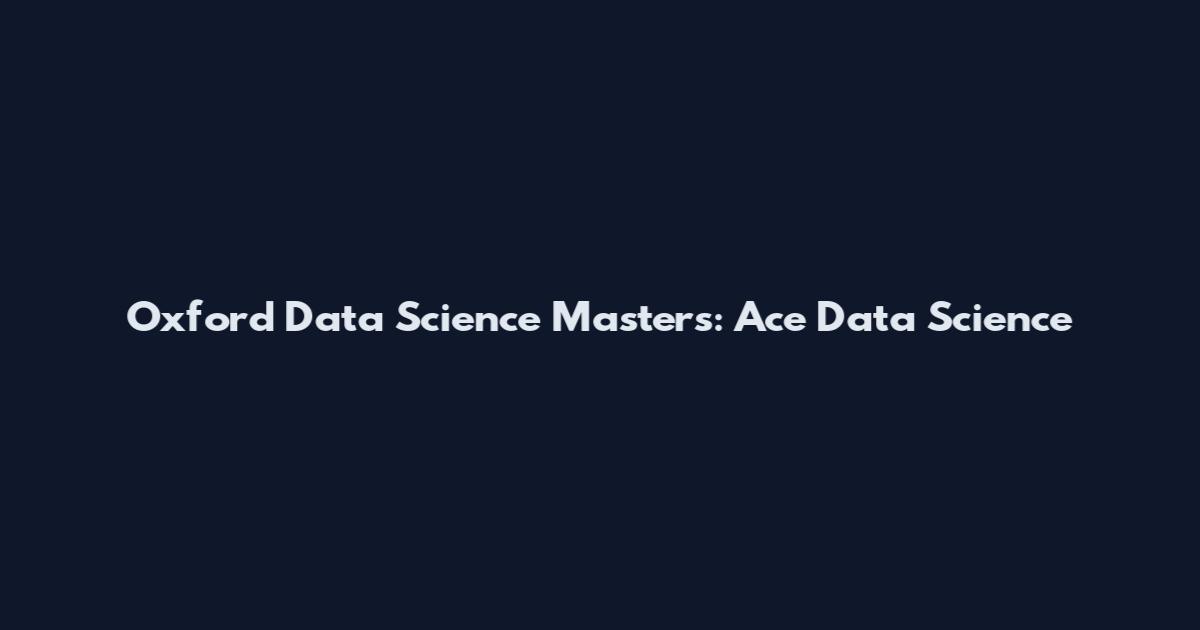 Oxford Data Science Masters: Ace Data Science