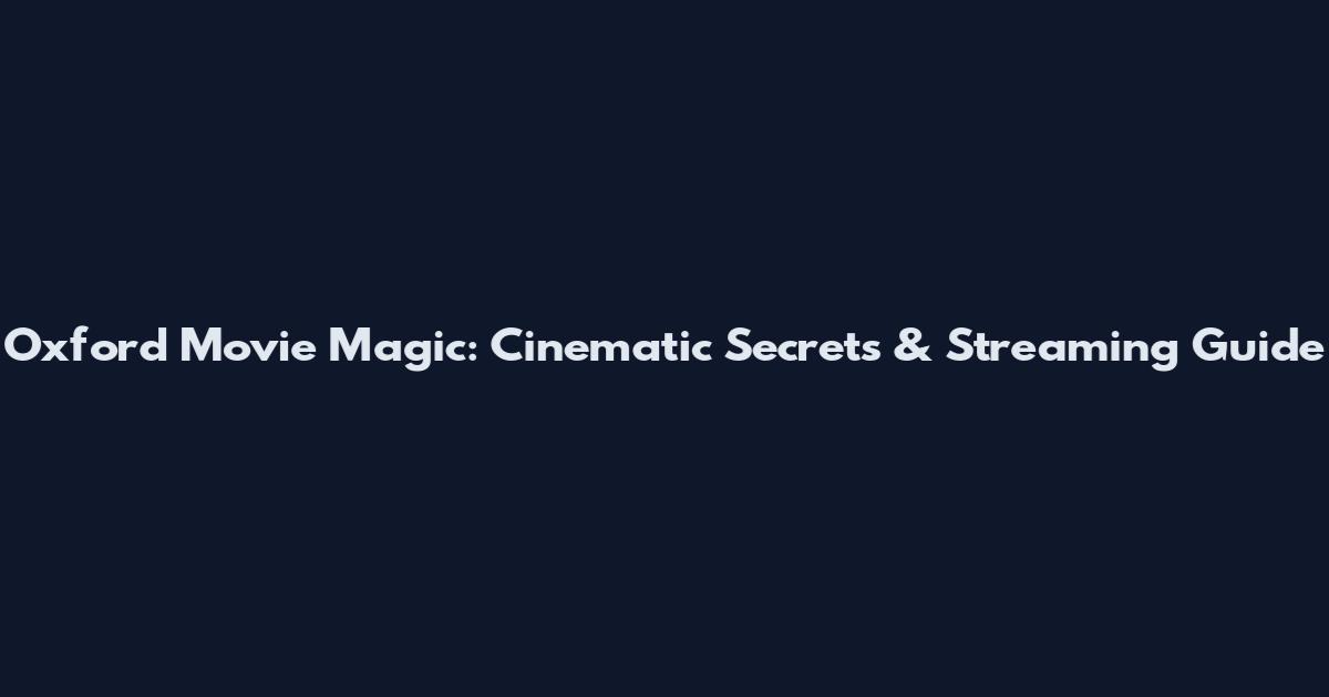 Oxford Movie Magic: Cinematic Secrets & Streaming Guide