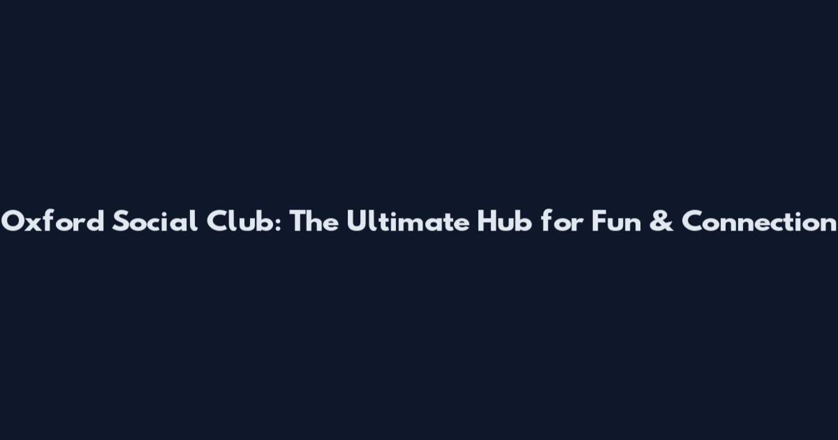 Oxford Social Club: The Ultimate Hub for Fun & Connection