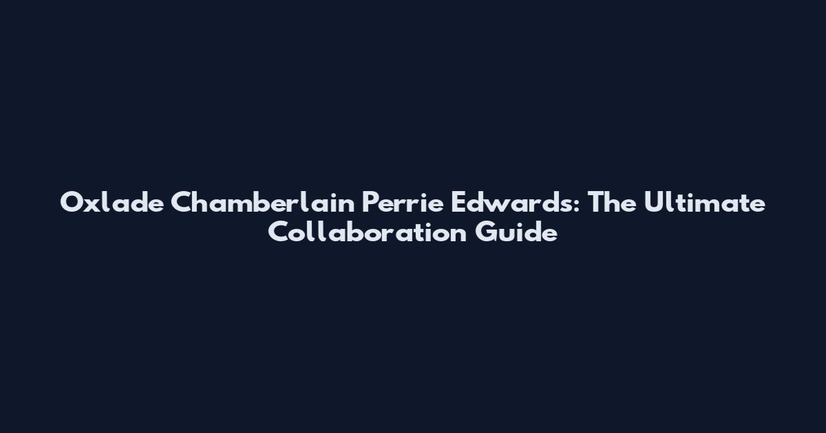 Oxlade Chamberlain Perrie Edwards: The Ultimate Collaboration Guide