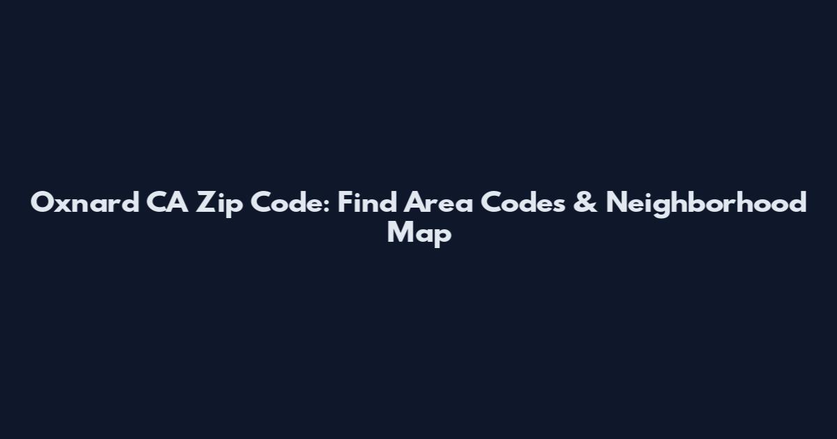 Oxnard CA Zip Code: Find Area Codes & Neighborhood Map