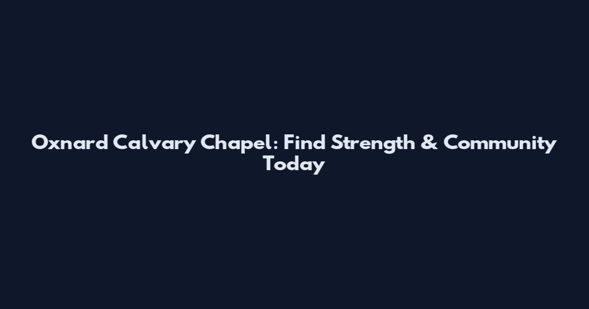 Oxnard Calvary Chapel: Find Strength & Community Today