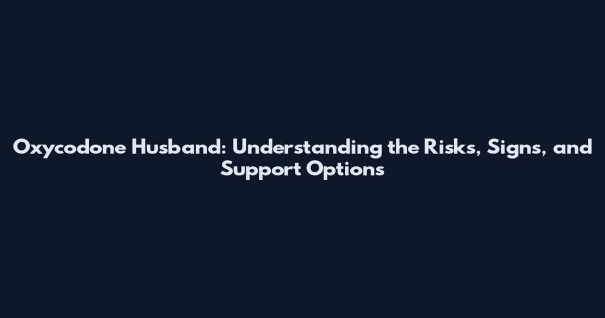 Oxycodone Husband: Understanding the Risks, Signs, and Support Options