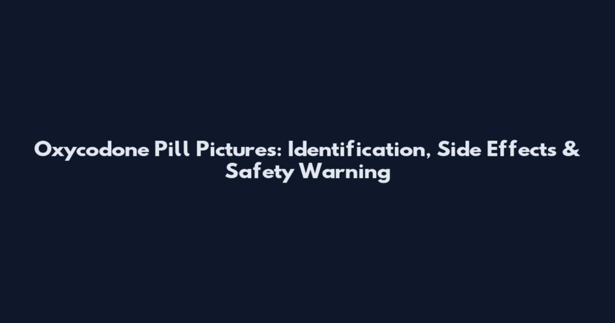 Oxycodone Pill Pictures: Identification, Side Effects & Safety Warning