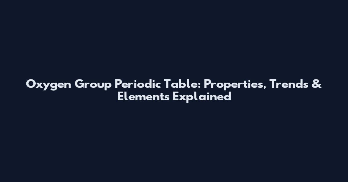 Oxygen Group Periodic Table: Properties, Trends & Elements Explained