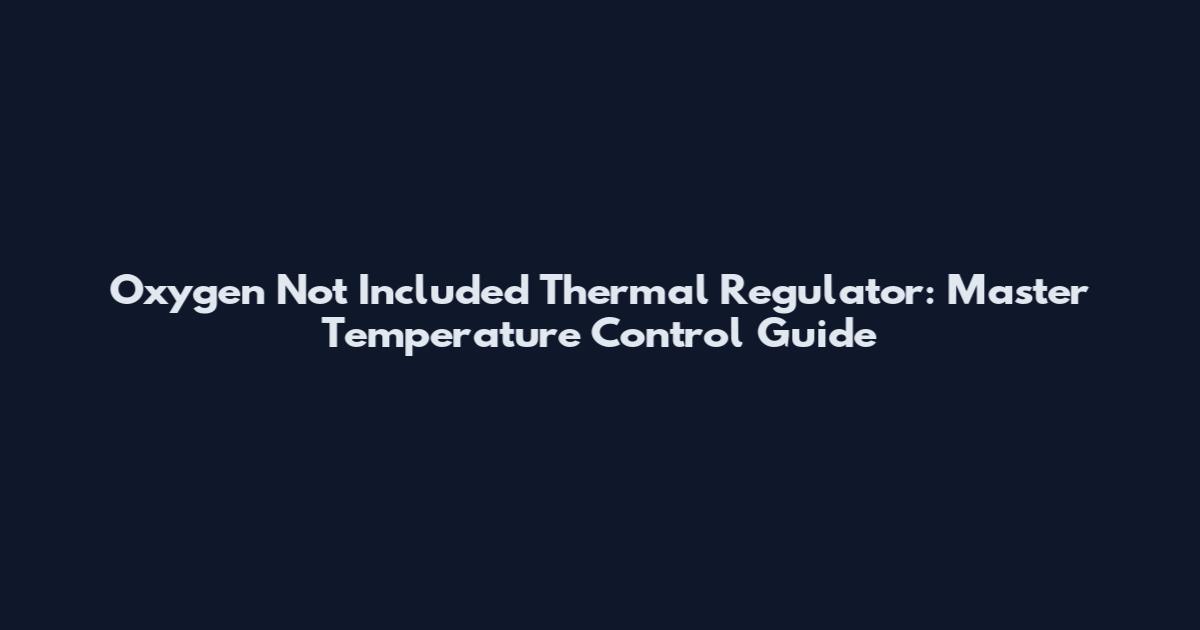 Oxygen Not Included Thermal Regulator: Master Temperature Control Guide
