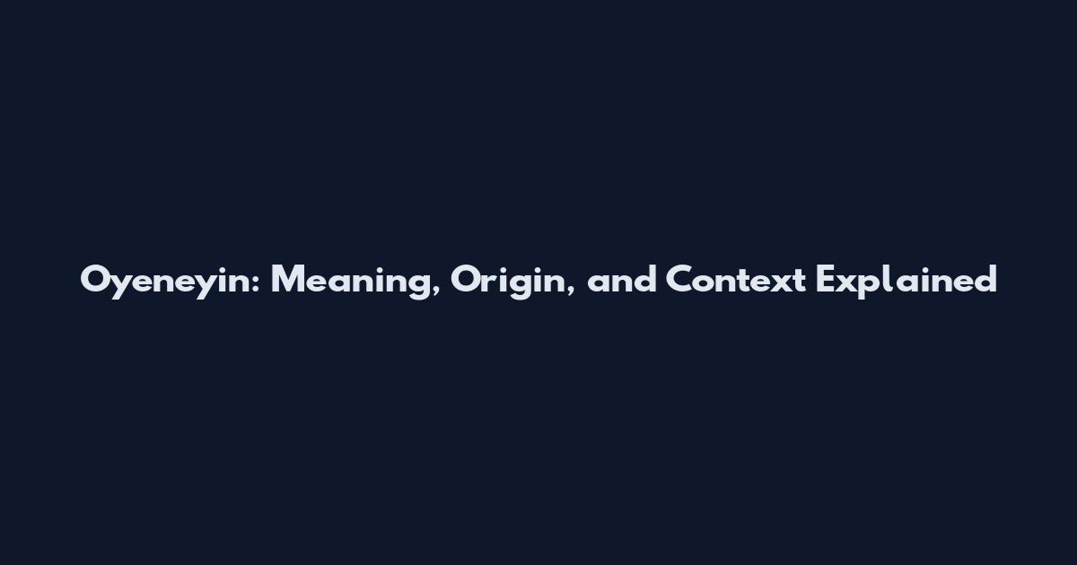 Oyeneyin: Meaning, Origin, and Context Explained