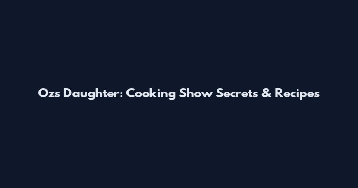 Oz's Daughter: Cooking Show Secrets & Recipes