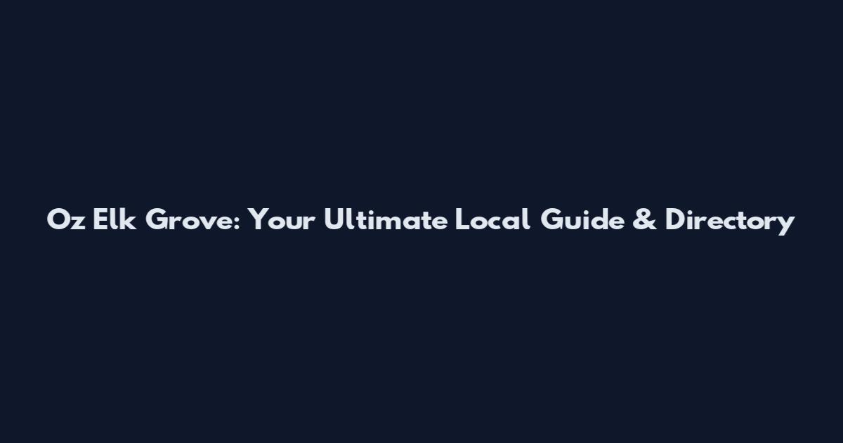 Oz Elk Grove: Your Ultimate Local Guide & Directory