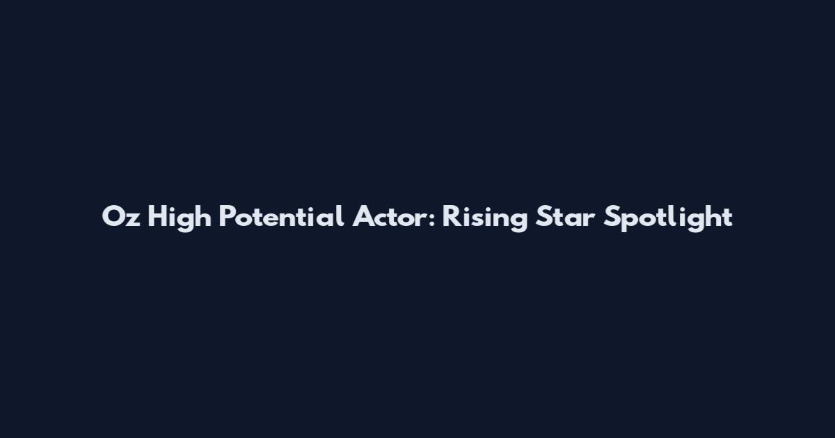 Oz High Potential Actor: Rising Star Spotlight