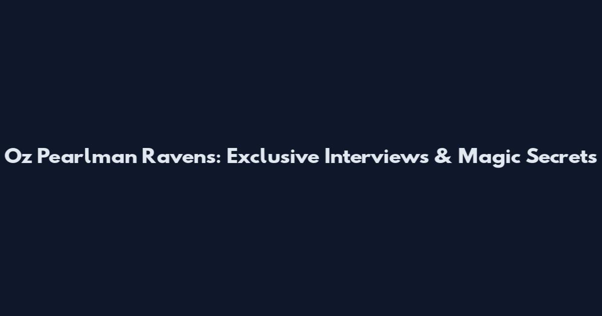 Oz Pearlman Ravens: Exclusive Interviews & Magic Secrets